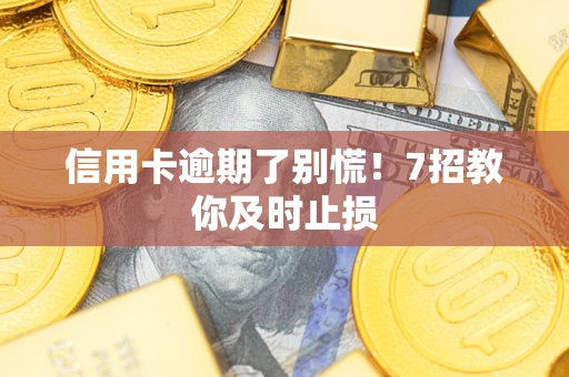 北京信用卡逾期了别慌！7招教你及时止损