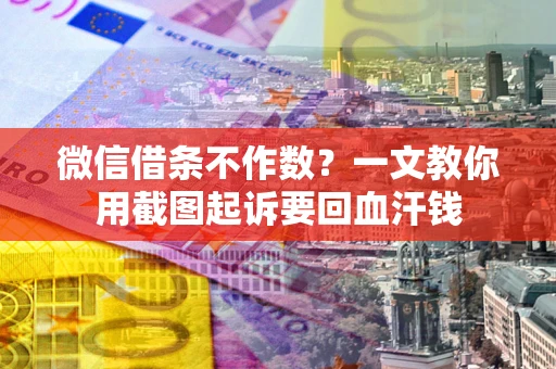 北京微信借条不作数？一文教你用截图起诉要回血汗钱