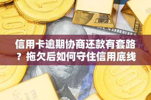 北京信用卡逾期协商还款有套路？拖欠后如何守住信用底线？