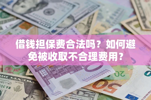 北京借钱担保费合法吗？如何避免被收取不合理费用？