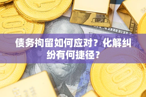 北京债务拘留如何应对？化解纠纷有何捷径？
