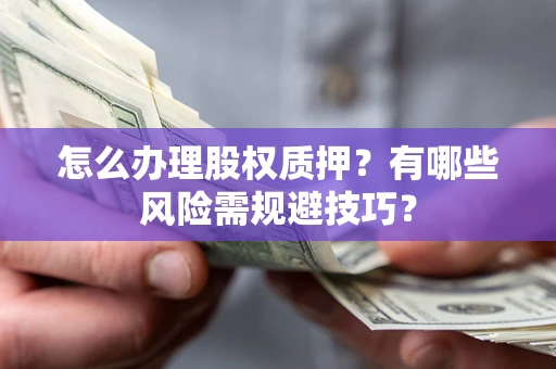 北京怎么办理股权质押？有哪些风险需规避技巧？