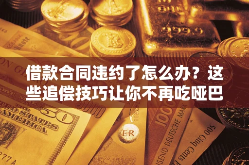 北京借款合同违约了怎么办？这些追偿技巧让你不再吃哑巴亏