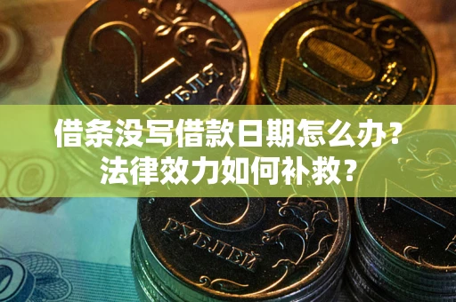 北京借条没写借款日期怎么办?法律效力如何补救? 北京借条没写借款日期怎么办?法律效力如何补救?