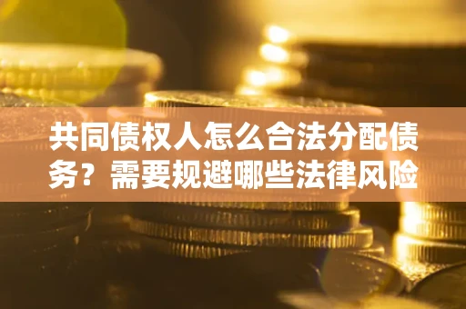 北京共同债权人怎么合法分配债务？需要规避哪些法律风险？