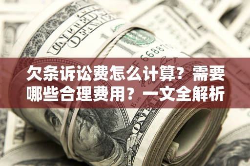 北京欠条诉讼费怎么计算？需要哪些合理费用？一文全解析
