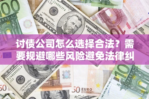北京讨债公司怎么选择合法?需要规避哪些风险避免法律纠纷? 北京讨债公司怎么选择合法?需要规避哪些风险避免法律纠纷?