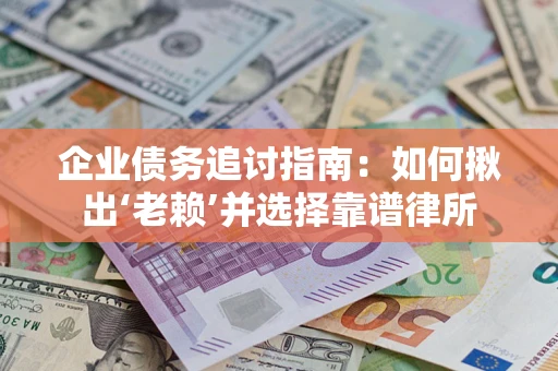北京企业债务追讨指南：如何揪出‘老赖’并选择靠谱律所