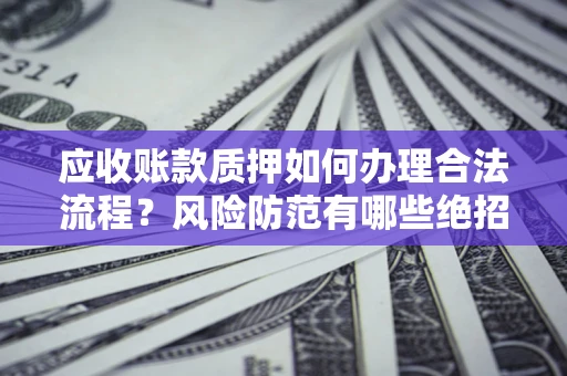 北京应收账款质押如何办理合法流程？风险防范有哪些绝招？