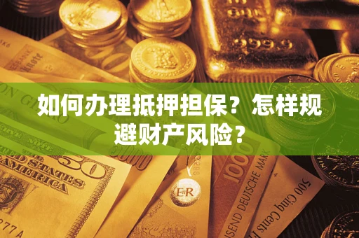 北京如何办理抵押担保？怎样规避财产风险？