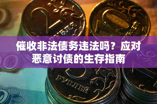 北京催收非法债务违法吗？应对恶意讨债的生存指南