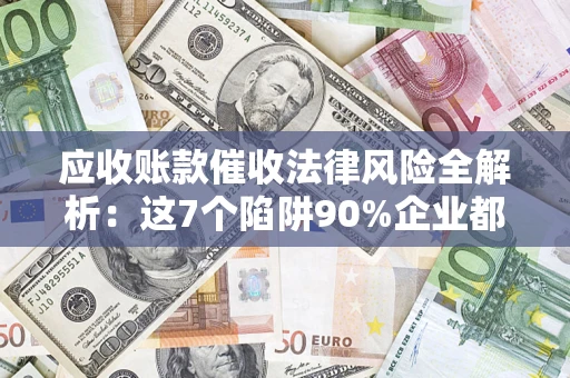 北京应收账款催收法律风险全解析：这7个陷阱90%企业都踩过（含合规应对指南）