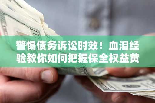北京警惕债务诉讼时效！血泪经验教你如何把握保全权益黄金期