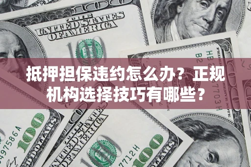 北京抵押担保违约怎么办？正规机构选择技巧有哪些？