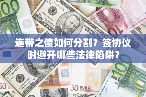 北京连带之债如何分割？签协议时避开哪些法律陷阱？