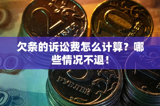 北京欠条的诉讼费怎么计算?哪些情况不退! 北京欠条的诉讼费怎么计算?哪些情况不退!