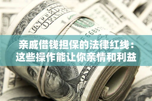 北京亲戚借钱担保的法律红线：这些操作能让你亲情和利益两不误