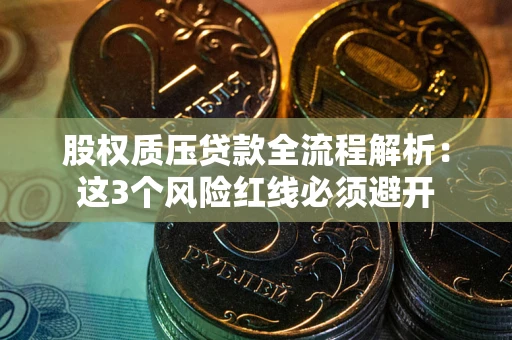北京股权质压贷款全流程解析：这3个风险红线必须避开