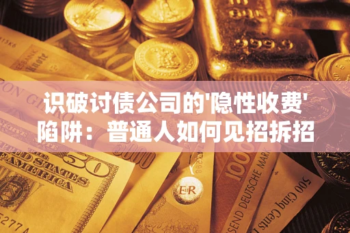 北京识破讨债公司的'隐性收费'陷阱：普通人如何见招拆招？