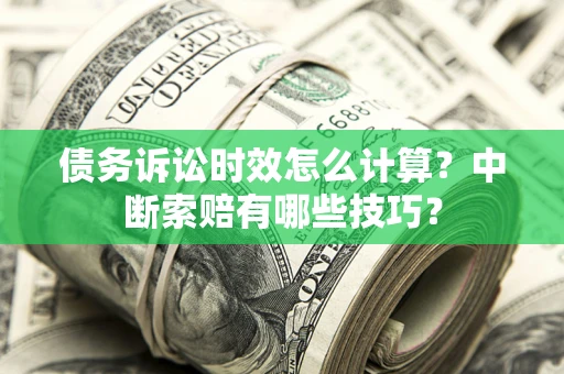 北京债务诉讼时效怎么计算？中断索赔有哪些技巧？