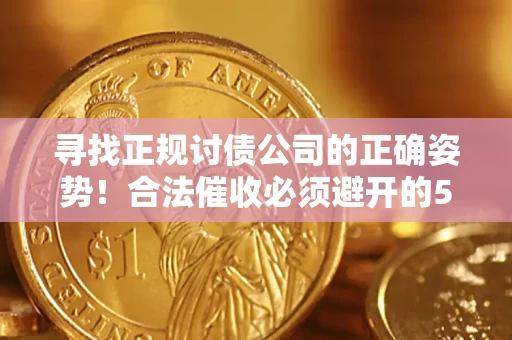 北京寻找正规讨债公司的正确姿势！合法催收必须避开的5大雷区