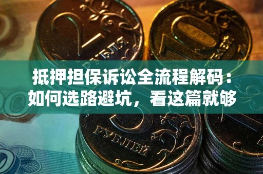 北京抵押担保诉讼全流程解码：如何选路避坑，看这篇就够了