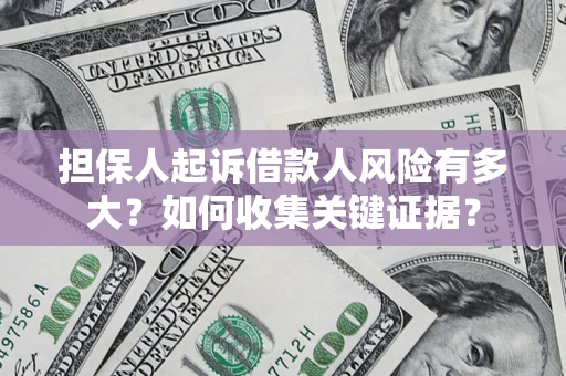 北京担保人起诉借款人风险有多大？如何收集关键证据？