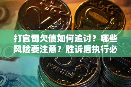 北京打官司欠债如何追讨？哪些风险要注意？胜诉后执行必看！