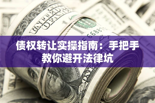 北京债权转让实操指南：手把手教你避开法律坑