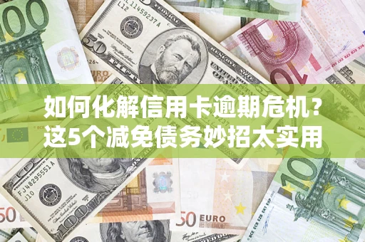 北京如何化解信用卡逾期危机？这5个减免债务妙招太实用