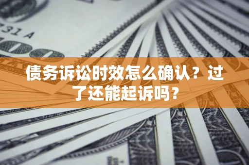 北京债务诉讼时效怎么确认？过了还能起诉吗？