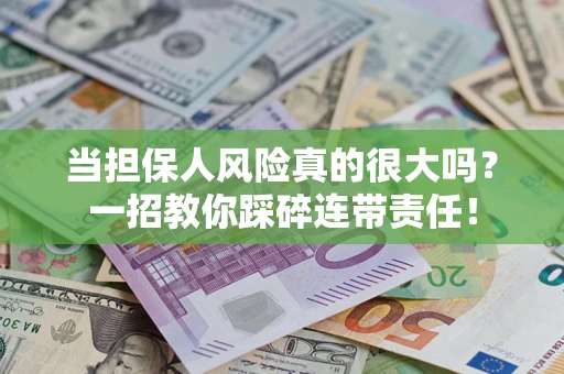 北京当担保人风险真的很大吗？一招教你踩碎连带责任！