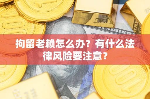北京拘留老赖怎么办？有什么法律风险要注意？