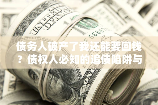 北京债务人破产了我还能要回钱？债权人必知的追债陷阱与破局之道