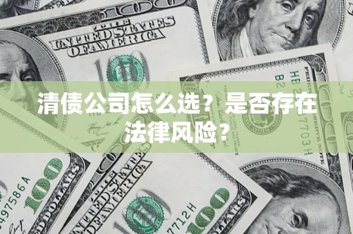 北京清债公司怎么选？是否存在法律风险？