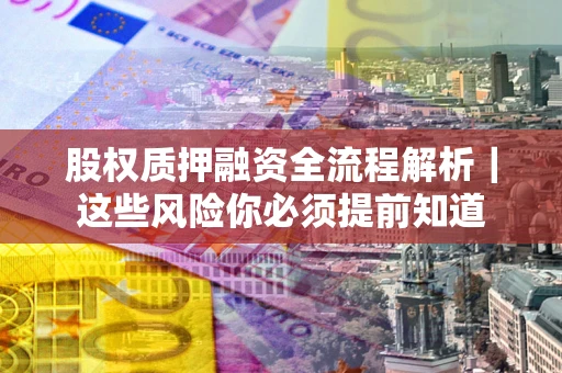 北京股权质押融资全流程解析｜这些风险你必须提前知道
