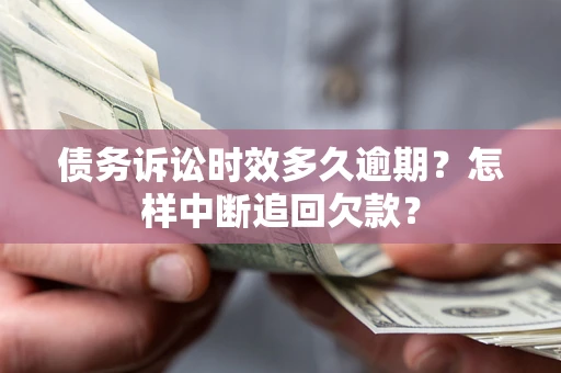 北京债务诉讼时效多久逾期？怎样中断追回欠款？