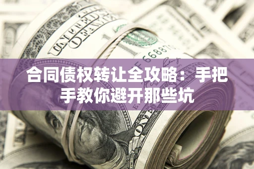 北京合同债权转让全攻略：手把手教你避开那些坑