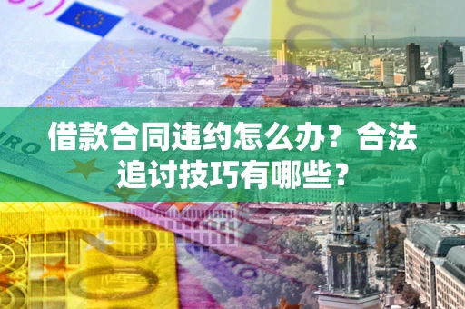北京借款合同违约怎么办？合法追讨技巧有哪些？