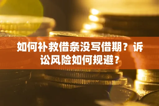 北京如何补救借条没写借期？诉讼风险如何规避？
