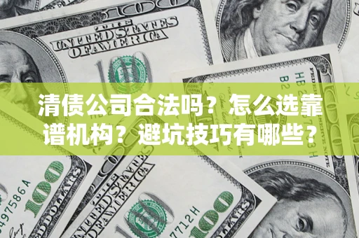 北京清债公司合法吗？怎么选靠谱机构？避坑技巧有哪些？
