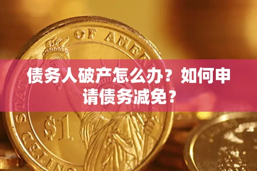 北京债务人破产怎么办？如何申请债务减免？