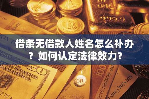 北京借条无借款人姓名怎么补办？如何认定法律效力？
