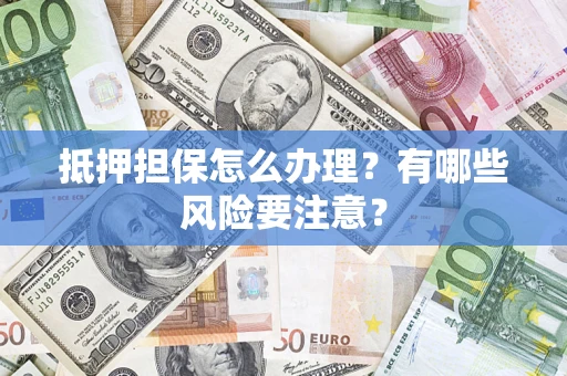 北京抵押担保怎么办理？有哪些风险要注意？
