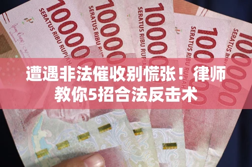 北京遭遇非法催收别慌张！律师教你5招合法反击术