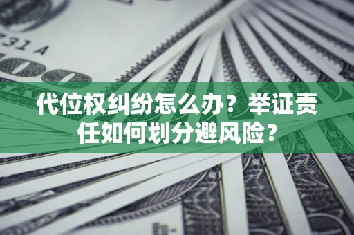 北京代位权纠纷怎么办？举证责任如何划分避风险？