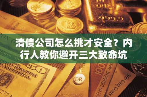 北京清债公司怎么挑才安全?内行人教你避开三大致命坑 北京清债公司怎么挑才安全?内行人教你避开三大致命坑