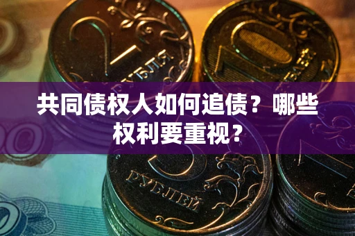 北京共同债权人如何追债？哪些权利要重视？