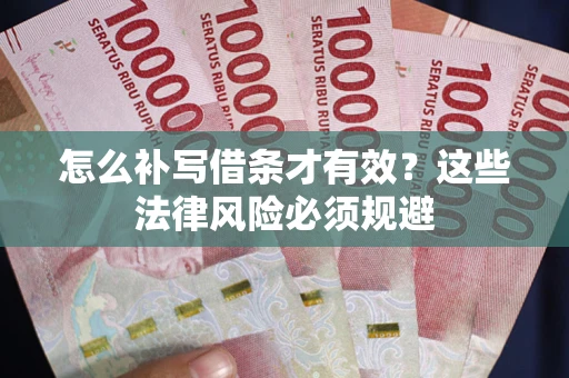 北京怎么补写借条才有效？这些法律风险必须规避