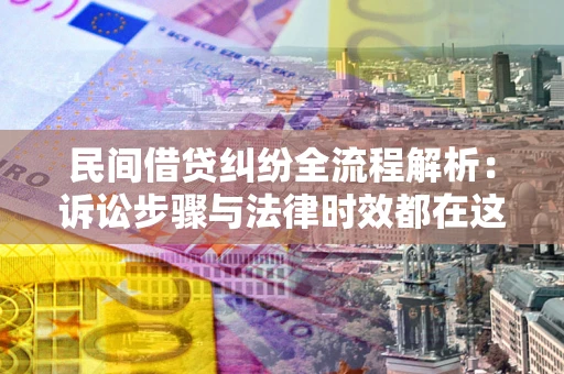 北京民间借贷纠纷全流程解析：诉讼步骤与法律时效都在这儿了
